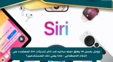 جوجل بكسل 10 يطلق حملة ساخرة ضد تأخر تحديثات Siri المعتمدة على الذكاء الاصطناعي – ماذا يعني ذلك للمستخدمين؟